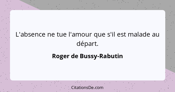 L'absence ne tue l'amour que s'il est malade au départ.... - Roger de Bussy-Rabutin