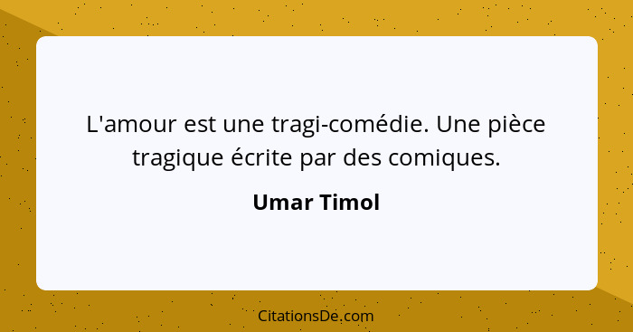 L'amour est une tragi-comédie. Une pièce tragique écrite par des comiques.... - Umar Timol