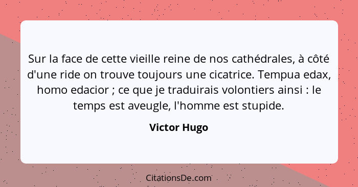 Sur la face de cette vieille reine de nos cathédrales, à côté d'une ride on trouve toujours une cicatrice. Tempua edax, homo edacior&nbs... - Victor Hugo