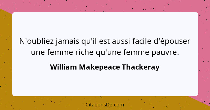 N'oubliez jamais qu'il est aussi facile d'épouser une femme riche qu'une femme pauvre.... - William Makepeace Thackeray