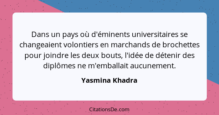 Dans un pays où d'éminents universitaires se changeaient volontiers en marchands de brochettes pour joindre les deux bouts, l'idée de... - Yasmina Khadra