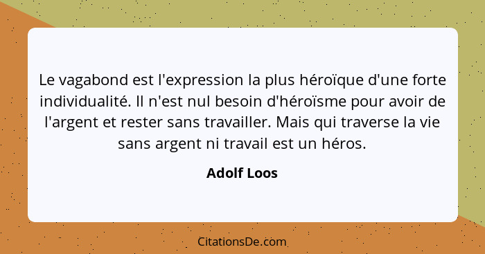 Le vagabond est l'expression la plus héroïque d'une forte individualité. Il n'est nul besoin d'héroïsme pour avoir de l'argent et rester... - Adolf Loos