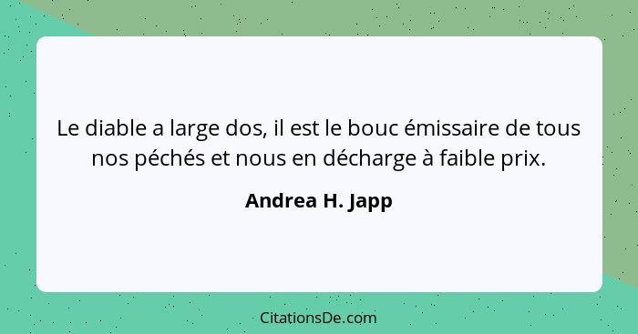 Le diable a large dos, il est le bouc émissaire de tous nos péchés et nous en décharge à faible prix.... - Andrea H. Japp