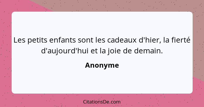 Les petits enfants sont les cadeaux d'hier, la fierté d'aujourd'hui et la joie de demain.... - Anonyme