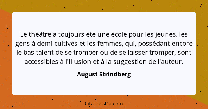 Le théâtre a toujours été une école pour les jeunes, les gens à demi-cultivés et les femmes, qui, possédant encore le bas talent d... - August Strindberg