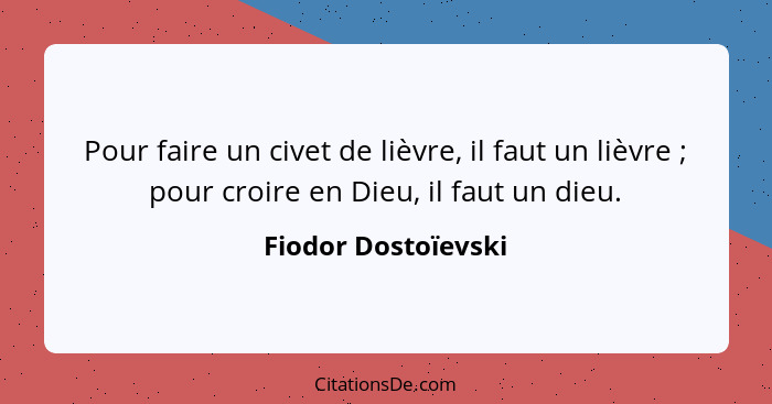 Pour faire un civet de lièvre, il faut un lièvre ; pour croire en Dieu, il faut un dieu.... - Fiodor Dostoïevski