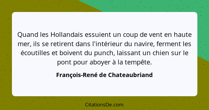 Quand les Hollandais essuient un coup de vent en haute mer, ils se retirent dans l'intérieur du navire, ferment les é... - François-René de Chateaubriand