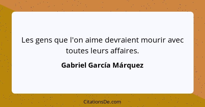 Les gens que l'on aime devraient mourir avec toutes leurs affaires.... - Gabriel García Márquez