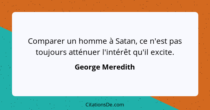 Comparer un homme à Satan, ce n'est pas toujours atténuer l'intérêt qu'il excite.... - George Meredith