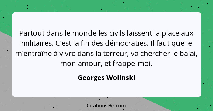 Partout dans le monde les civils laissent la place aux militaires. C'est la fin des démocraties. Il faut que je m'entraîne à vivre... - Georges Wolinski