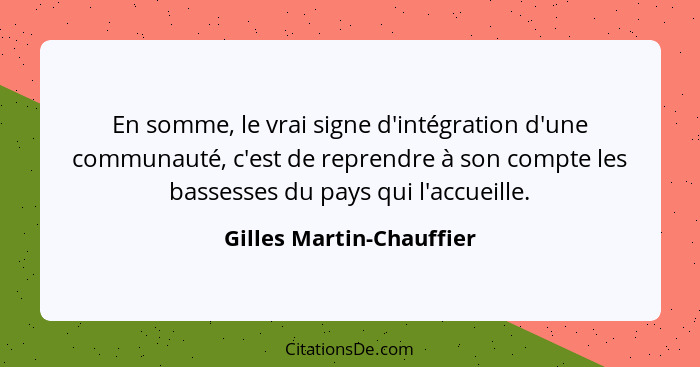 En somme, le vrai signe d'intégration d'une communauté, c'est de reprendre à son compte les bassesses du pays qui l'accueill... - Gilles Martin-Chauffier