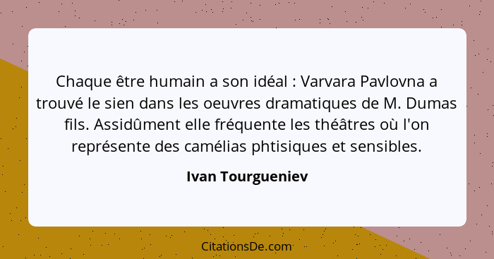 Chaque être humain a son idéal : Varvara Pavlovna a trouvé le sien dans les oeuvres dramatiques de M. Dumas fils. Assidûment e... - Ivan Tourgueniev