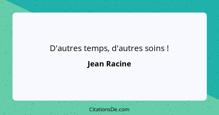 D'autres temps, d'autres soins !... - Jean Racine