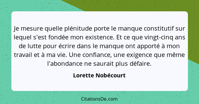 Je mesure quelle plénitude porte le manque constitutif sur lequel s'est fondée mon existence. Et ce que vingt-cinq ans de lutte po... - Lorette Nobécourt