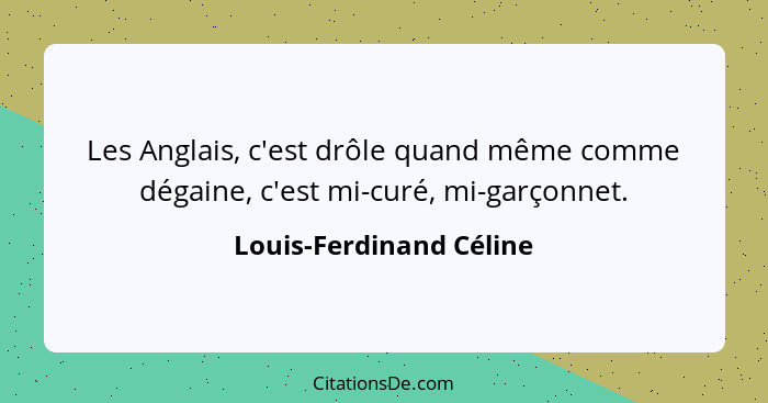 Les Anglais, c'est drôle quand même comme dégaine, c'est mi-curé, mi-garçonnet.... - Louis-Ferdinand Céline