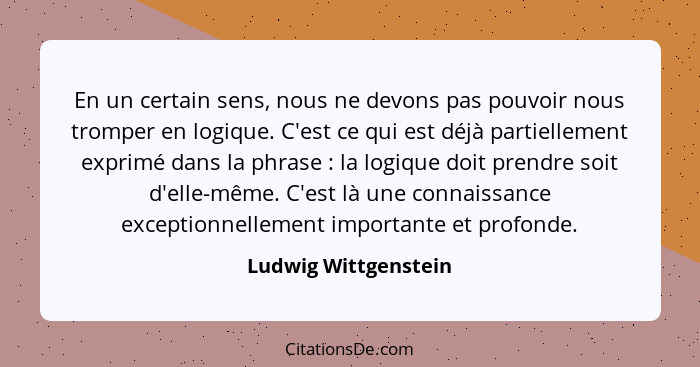 En un certain sens, nous ne devons pas pouvoir nous tromper en logique. C'est ce qui est déjà partiellement exprimé dans la phra... - Ludwig Wittgenstein