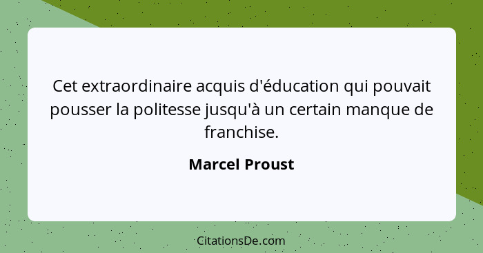 Cet extraordinaire acquis d'éducation qui pouvait pousser la politesse jusqu'à un certain manque de franchise.... - Marcel Proust