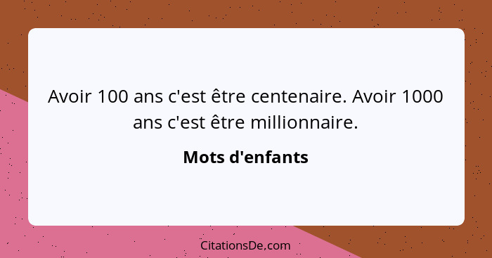 Avoir 100 ans c'est être centenaire. Avoir 1000 ans c'est être millionnaire.... - Mots d'enfants