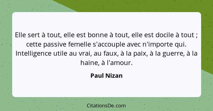 Elle sert à tout, elle est bonne à tout, elle est docile à tout ; cette passive femelle s'accouple avec n'importe qui. Intelligence... - Paul Nizan