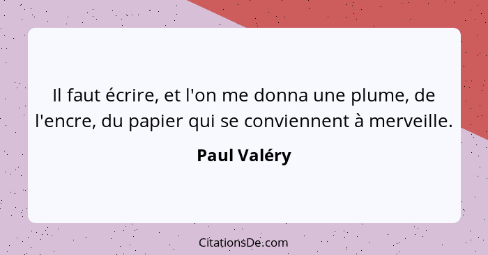 Il faut écrire, et l'on me donna une plume, de l'encre, du papier qui se conviennent à merveille.... - Paul Valéry