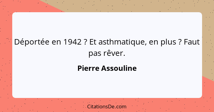 Déportée en 1942 ? Et asthmatique, en plus ? Faut pas rêver.... - Pierre Assouline