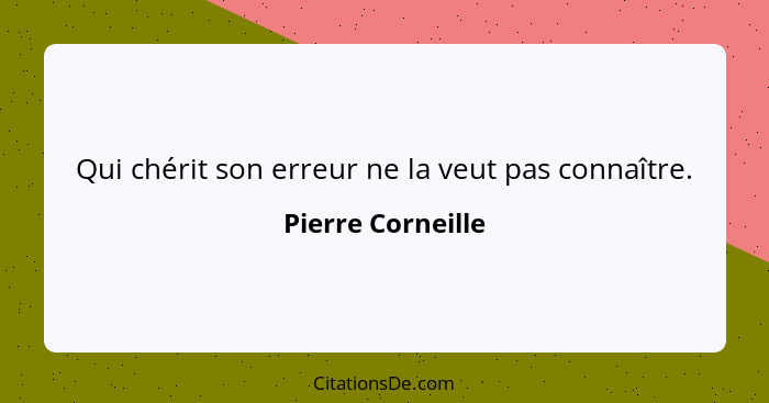 Qui chérit son erreur ne la veut pas connaître.... - Pierre Corneille