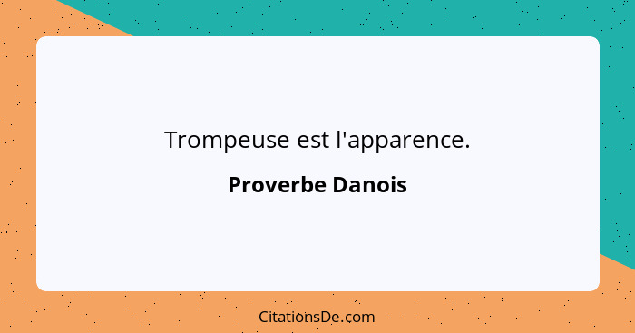 Trompeuse est l'apparence.... - Proverbe Danois