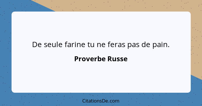 De seule farine tu ne feras pas de pain.... - Proverbe Russe