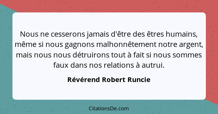 Nous ne cesserons jamais d'être des êtres humains, même si nous gagnons malhonnêtement notre argent, mais nous nous détruiron... - Révérend Robert Runcie