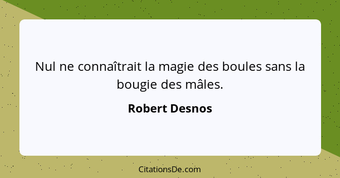 Nul ne connaîtrait la magie des boules sans la bougie des mâles.... - Robert Desnos