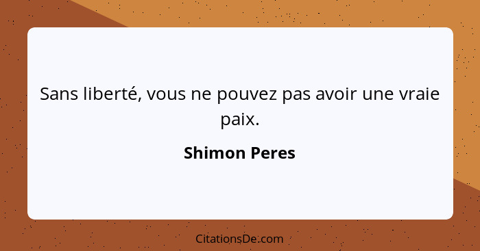 Sans liberté, vous ne pouvez pas avoir une vraie paix.... - Shimon Peres