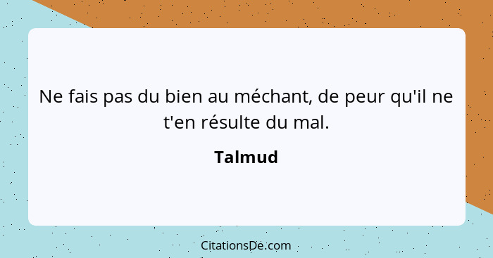 Ne fais pas du bien au méchant, de peur qu'il ne t'en résulte du mal.... - Talmud