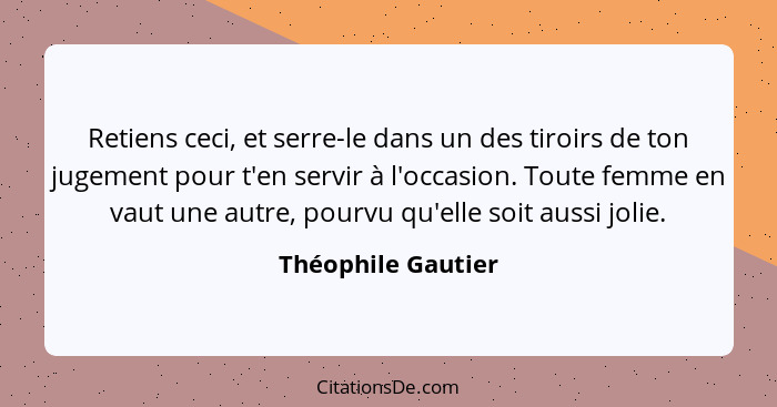 Retiens ceci, et serre-le dans un des tiroirs de ton jugement pour t'en servir à l'occasion. Toute femme en vaut une autre, pourvu... - Théophile Gautier