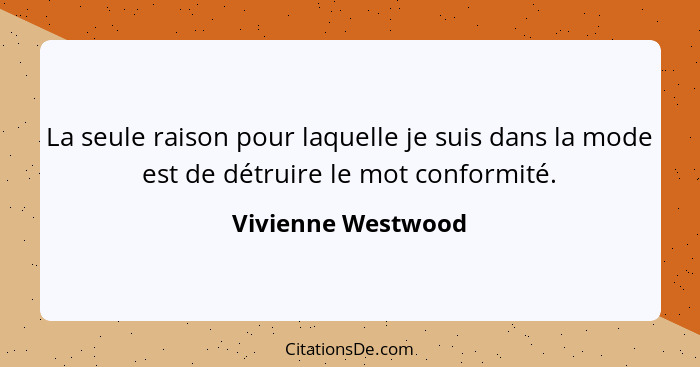 La seule raison pour laquelle je suis dans la mode est de détruire le mot conformité.... - Vivienne Westwood