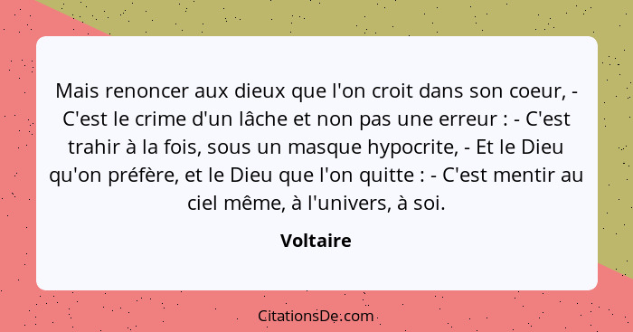 Mais renoncer aux dieux que l'on croit dans son coeur, - C'est le crime d'un lâche et non pas une erreur : - C'est trahir à la fois, s... - Voltaire