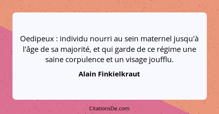 Oedipeux : individu nourri au sein maternel jusqu'à l'âge de sa majorité, et qui garde de ce régime une saine corpulence et... - Alain Finkielkraut