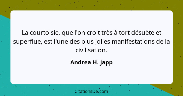 La courtoisie, que l'on croit très à tort désuète et superflue, est l'une des plus jolies manifestations de la civilisation.... - Andrea H. Japp