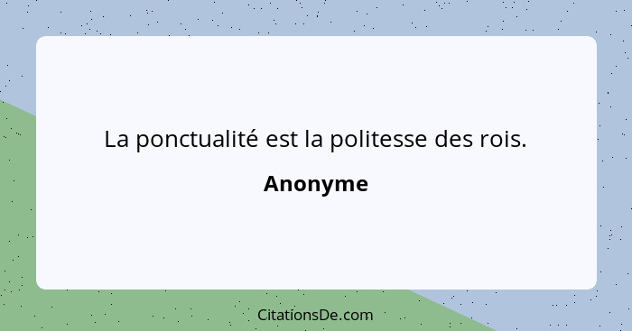 La ponctualité est la politesse des rois.... - Anonyme