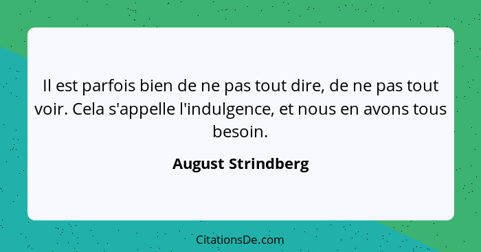 Il est parfois bien de ne pas tout dire, de ne pas tout voir. Cela s'appelle l'indulgence, et nous en avons tous besoin.... - August Strindberg