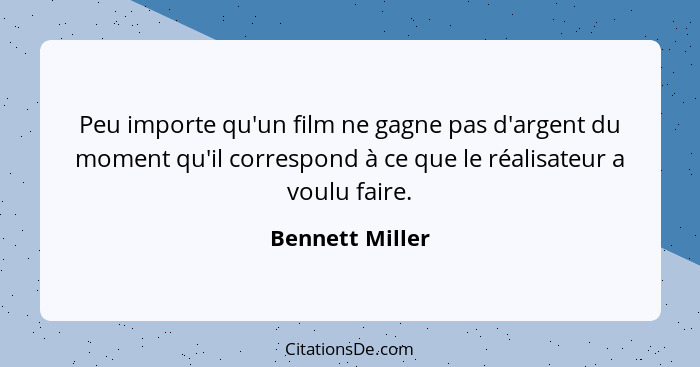 Peu importe qu'un film ne gagne pas d'argent du moment qu'il correspond à ce que le réalisateur a voulu faire.... - Bennett Miller