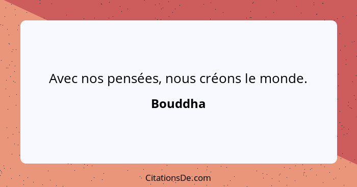 Avec nos pensées, nous créons le monde.... - Bouddha