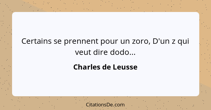 Certains se prennent pour un zoro, D'un z qui veut dire dodo...... - Charles de Leusse