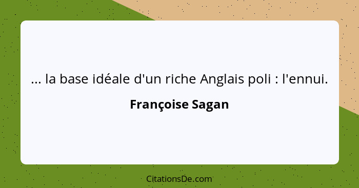 ... la base idéale d'un riche Anglais poli : l'ennui.... - Françoise Sagan