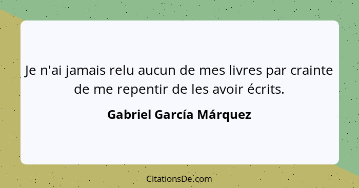 Je n'ai jamais relu aucun de mes livres par crainte de me repentir de les avoir écrits.... - Gabriel García Márquez