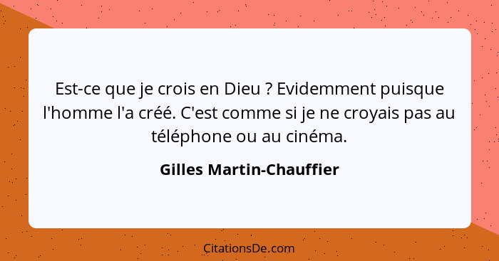 Est-ce que je crois en Dieu ? Evidemment puisque l'homme l'a créé. C'est comme si je ne croyais pas au téléphone ou au... - Gilles Martin-Chauffier