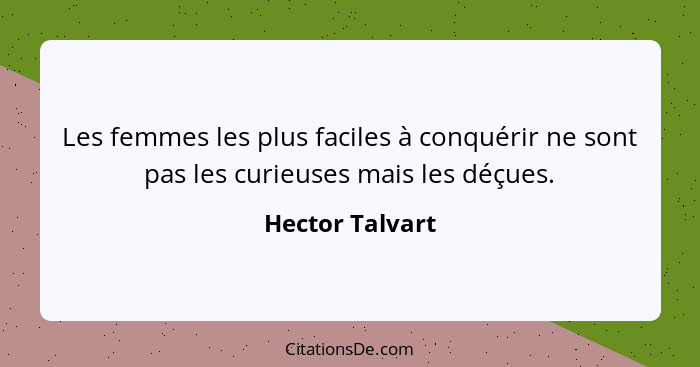 Les femmes les plus faciles à conquérir ne sont pas les curieuses mais les déçues.... - Hector Talvart