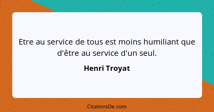 Etre au service de tous est moins humiliant que d'être au service d'un seul.... - Henri Troyat