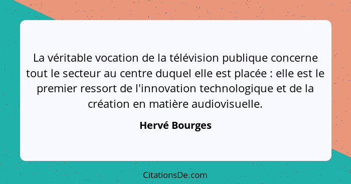 La véritable vocation de la télévision publique concerne tout le secteur au centre duquel elle est placée : elle est le premier r... - Hervé Bourges