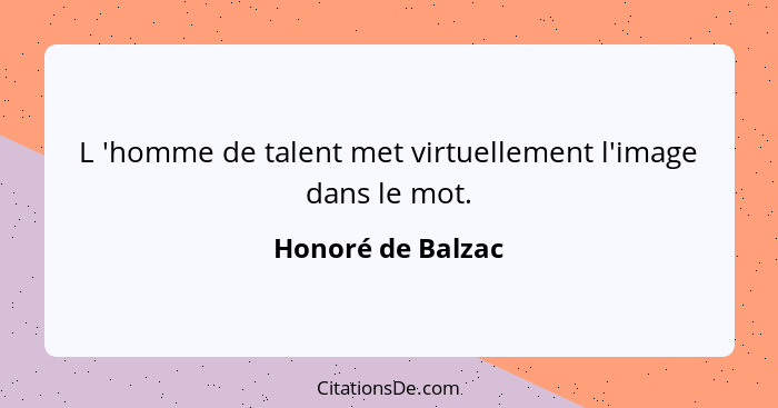 L 'homme de talent met virtuellement l'image dans le mot.... - Honoré de Balzac