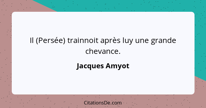 Il (Persée) trainnoit après luy une grande chevance.... - Jacques Amyot